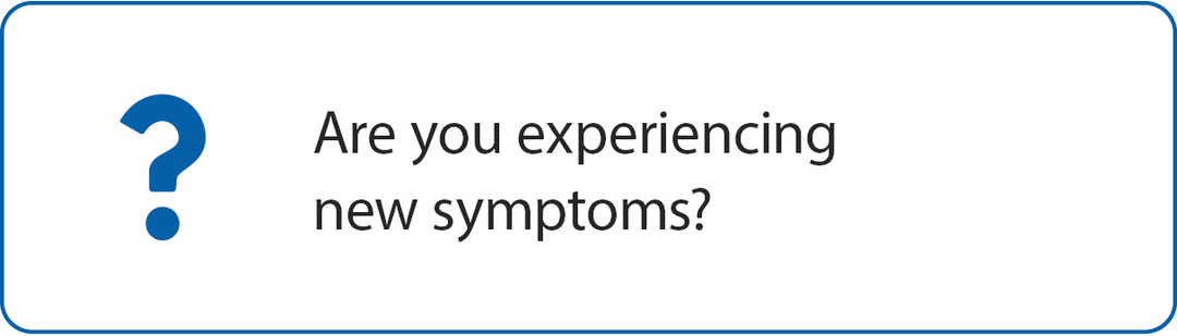 Are you experiencing  new symptoms?